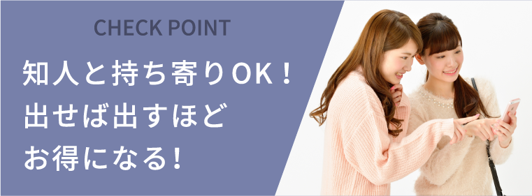 知人と持ち寄りOK！出せば出すほどお得になる！